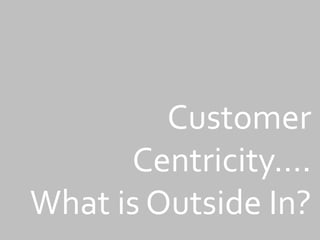 Customer
Centricity….
What is Outside In?
 