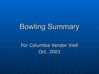 Bowling Summary For Columbia Vendor Visit Oct. 2003 