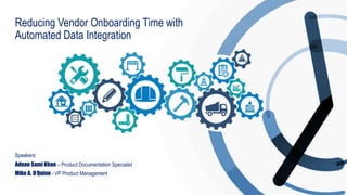 Reducing Vendor Onboarding Time with
Automated Data Integration
Speakers:
Adnan Sami Khan – Product Documentation Specialist
Mike A. O’Quinn - VP Product Management
 