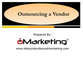 Outsourcing a Vendor
Prepared By:
www.inboundoutboundmarketing.com
 