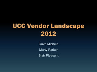 UCC Vendor Landscape
        2012
       Dave Michels
       Marty Parker
       Blair Pleasant
 