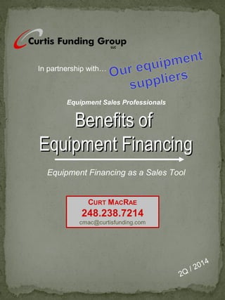 In partnership with… 
Equipment Sales Professionals 
BBeenneeffiittss ooff 
EEqquuiippmmeenntt FFiinnaanncciinngg 
Equipment Financing as a Sales Tool 
2Q / 2014 
 