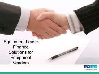 © TEQlease Capital
Equipment Lease
Finance
Solutions for
Equipment
Vendors
© TEQlease Capital
 