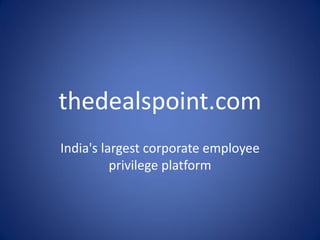 thedealspoint.com
India's largest corporate employee
          privilege platform
 