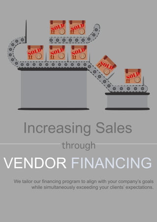 We tailor our financing program to align with your company’s goals
while simultaneously exceeding your clients’ expectations.
through
through
Increasing Sales
VENDOR FINANCING
 