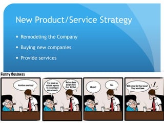 New Product/Service Strategy
 Remodeling the Company
 Buying new companies
 Provide services
 