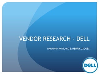 VENDOR RESEARCH - DELL
RAYMOND HOVLAND & HENRIK JACOBS
 