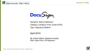 © 2006 - 2014 Demand Metric Research Corporation. All Rights Reserved.
Vendor Profile
April 2014
By: Kristen Maida, Research Analyst
With: Clare Price, VP Research
Discipline: Sales Enablement
Category: Configure, Price, Quote (CPQ)
Type: eSignature Platform
 