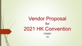 Vendor Proposal
for
2021 HK Convention
1/5/2021
V3
 