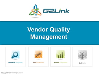Vendor Quality
                                                  Management




© Copyright 2012 G2 Link. All rights reserved.
 