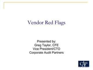 Vendor Red Flags
Presented by:
Greg Taylor, CFE
Vice President/CTO
Corporate Audit Partners
 