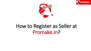 How to Register as Seller at
Promake.in?
 