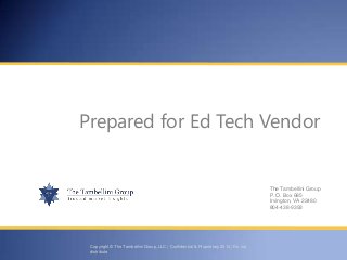 Prepared for Ed Tech Vendor
The Tambellini Group
P. O. Box 685
Irvington, VA 22480
804-438-9393
Copyright © The Tambellini Group, LLC | Confidential & Proprietary 2014 | Do not
distribute
 