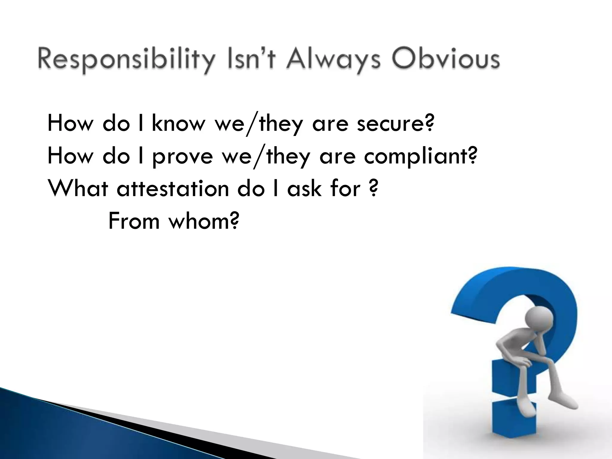 How do I know we/they are secure?
How do I prove we/they are compliant?
What attestation do I ask for ?
    From whom?
 