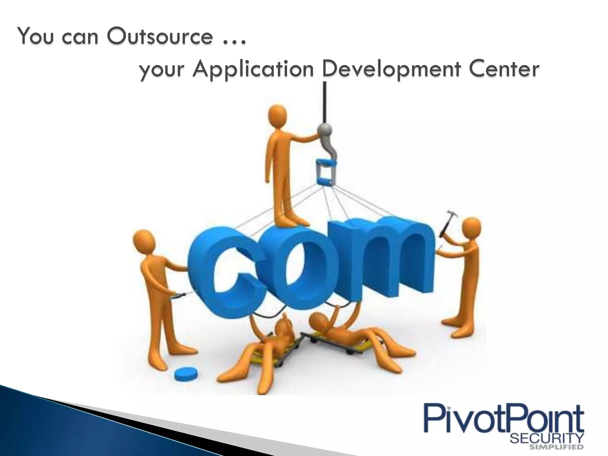 You can Outsource …
          your Application Development Center
 