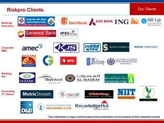 21
Riskpro Clients Our Clients
*Any trademarks or logos used throughout this presentation are the property of their respective owners
Banking/
Insurance
Corporate
MNC
Banking
Intl
Consulting
IT / Others
 