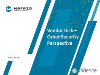Vendor Risk –
Cyber Security
Perspective
March 15th, 2017
 