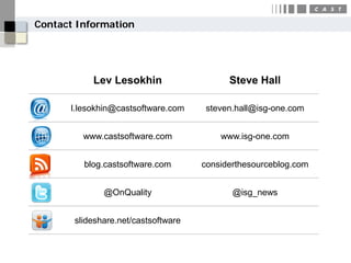Contact Information




           Lev Lesokhin                    Steve Hall

      l.lesokhin@castsoftware.com     steven.hall@isg-one.com


         www.castsoftware.com            www.isg-one.com


         blog.castsoftware.com       considerthesourceblog.com


              @OnQuality                    @isg_news


       slideshare.net/castsoftware
 