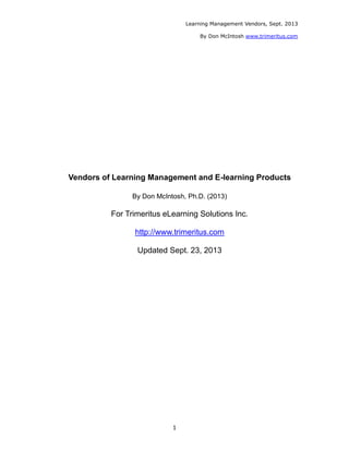 Learning Management Vendors, Sept. 2013
By Don McIntosh www.trimeritus.com
1
Vendors of Learning Management and E-learning Products
By Don McIntosh, Ph.D. (2013)
For Trimeritus eLearning Solutions Inc.
http://www.trimeritus.com
Updated Sept. 23, 2013
 