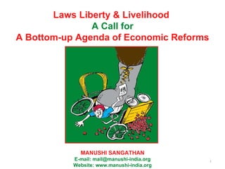 Laws Liberty & Livelihood  A Call for A Bottom-up Agenda of Economic Reforms MANUSHI SANGATHAN E-mail: mail@manushi-india.org Website: www.manushi-india.org 