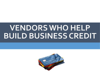 VENDORS WHO HELP
BUILD BUSINESS CREDIT
 