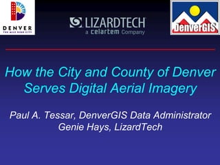How the City and County of Denver
  Serves Digital Aerial Imagery
Paul A. Tessar, DenverGIS Data Administrator
           Genie Hays, LizardTech
 