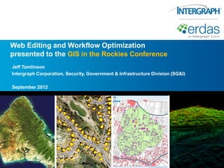 Web Editing and Workflow Optimization
presented to the GIS in the Rockies Conference
Jeff Tomlinson
Intergraph Corporation, Security, Government & Infrastructure Division (SG&I)

September 2012
 