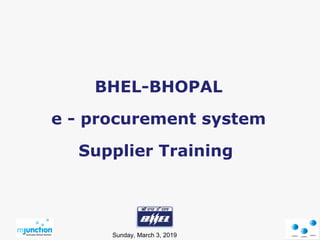 Sunday, March 3, 2019
BHEL-BHOPAL
e - procurement system
Supplier Training
 