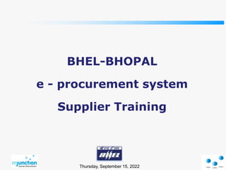Thursday, September 15, 2022
BHEL-BHOPAL
e - procurement system
Supplier Training
 