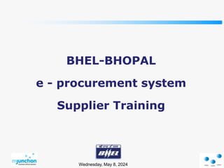 Wednesday, May 8, 2024
BHEL-BHOPAL
e - procurement system
Supplier Training
 