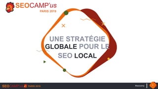 UNE STRATÉGIE
GLOBALE POUR LE
SEO LOCAL
#seocamp 1
 