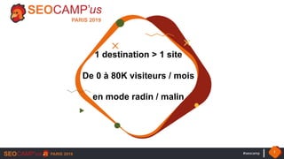 #seocamp 1
1 destination > 1 site
De 0 à 80K visiteurs / mois
en mode radin / malin
 