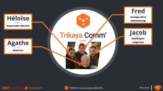 #seocamp 2
TRIKAYA Communication SAS 2019TRIKAYA Communication SAS 2019
Trikaya Comm’
Héloïse
Responsable rédaction
Fred
S...