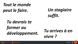 #seocamp
Tout le monde
peut le faire. Un stagiaire
suffit.
Tu devrais te
former au
développement.
Tu arrives à en
vivre ?
16
 