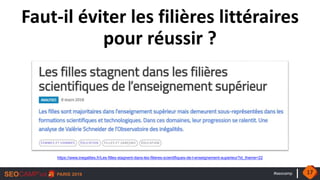 #seocamp
https://www.inegalites.fr/Les-filles-stagnent-dans-les-filieres-scientifiques-de-l-enseignement-superieur?id_theme=22
Faut-il éviter les filières littéraires
pour réussir ?
17
 