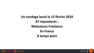 #seocamp
Un sondage lancé le 15 février 2019
97 répondants :
Rédacteurs Freelance
En France
À temps plein
19
 