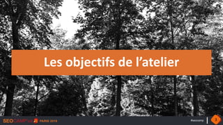 #seocamp
Les objectifs de l’atelier
3
 