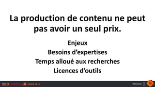 #seocamp
La production de contenu ne peut
pas avoir un seul prix.
Enjeux
Besoins d’expertises
Temps alloué aux recherches
Licences d’outils
30
 