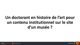 #seocamp
Un doctorant en histoire de l’art pour
un contenu institutionnel sur le site
d’un musée ?
36
 