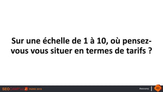 #seocamp
Sur une échelle de 1 à 10, où pensez-
vous vous situer en termes de tarifs ?
43
 