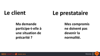 #seocamp
Ma demande
participe-t-elle à
une situation de
précarité ?
Mes compromis
ne doivent pas
devenir la
normalité.
Le client Le prestataire
52
 