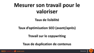 #seocamp
Mesurer son travail pour le
valoriser
Taux de lisibilité
Taux d’optimisation SEO (avant/après)
Travail sur le copywriting
Taux de duplication de contenus
58
 