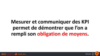 #seocamp
Mesurer et communiquer des KPI
permet de démontrer que l’on a
rempli son obligation de moyens.
66
 