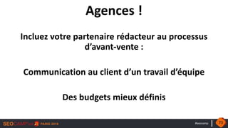 #seocamp
Agences !
Incluez votre partenaire rédacteur au processus
d’avant-vente :
Communication au client d’un travail d’équipe
Des budgets mieux définis
73
 