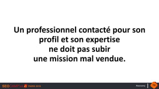 #seocamp
Un professionnel contacté pour son
profil et son expertise
ne doit pas subir
une mission mal vendue.
74
 
