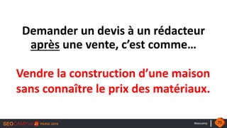 #seocamp
Demander un devis à un rédacteur
après une vente, c’est comme…
Vendre la construction d’une maison
sans connaître le prix des matériaux.
75
 