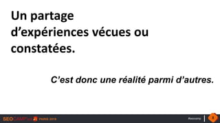 #seocamp
Un partage
d’expériences vécues ou
constatées.
C’est donc une réalité parmi d’autres.
8
 