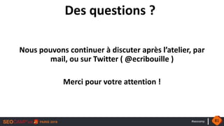 #seocamp
Des questions ?
Nous pouvons continuer à discuter après l’atelier, par
mail, ou sur Twitter ( @ecribouille )
Merci pour votre attention !
81
 