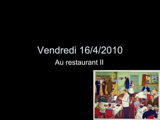 Vendredi 16/4/2010 Au restaurant II 