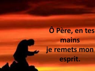Ô Père, en tes
mains
je remets mon
esprit.
 